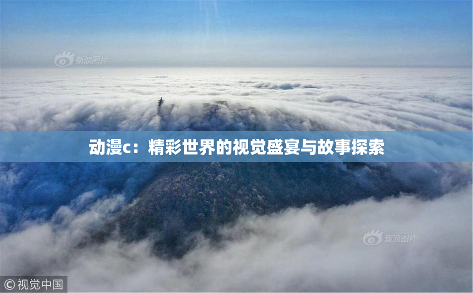 动漫c：精彩世界的视觉盛宴与故事探索