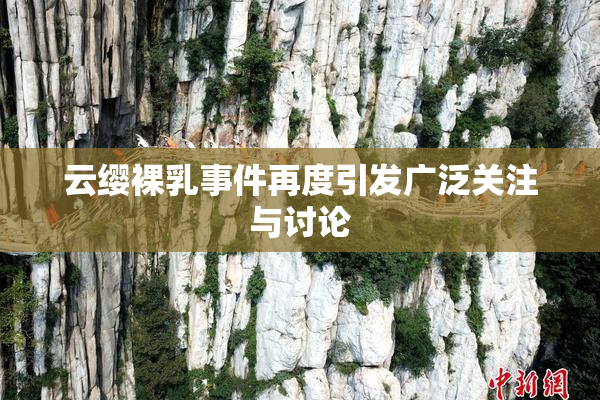 云缨裸乳事件再度引发广泛关注与讨论