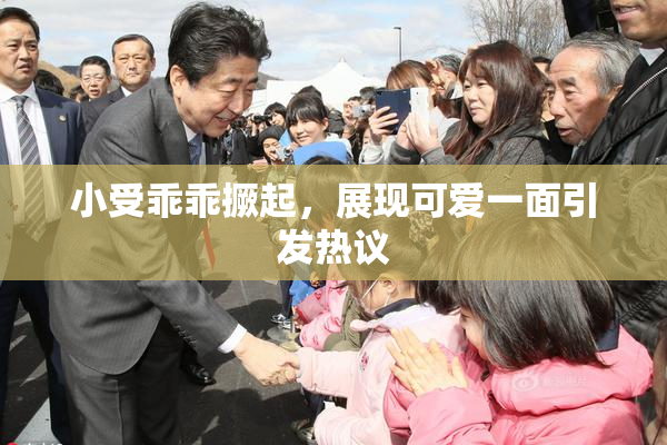 小受乖乖撅起，展现可爱一面引发热议