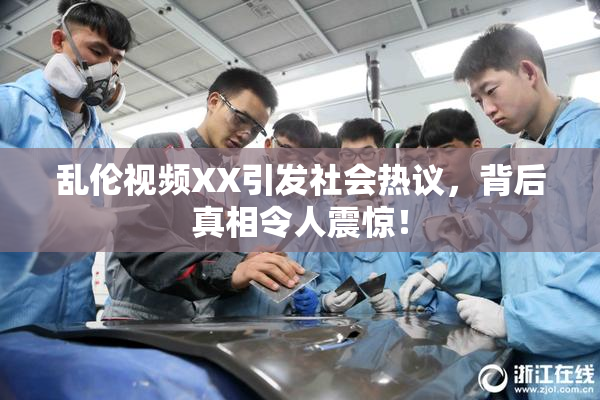 乱伦视频XX引发社会热议，背后真相令人震惊！