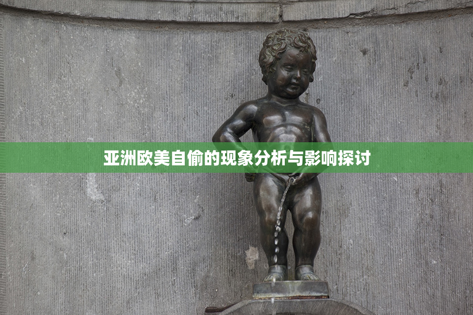 亚洲欧美自偷的现象分析与影响探讨