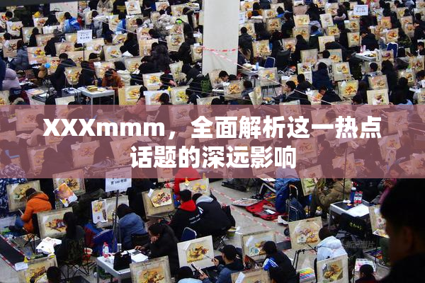 XXXmmm，全面解析这一热点话题的深远影响