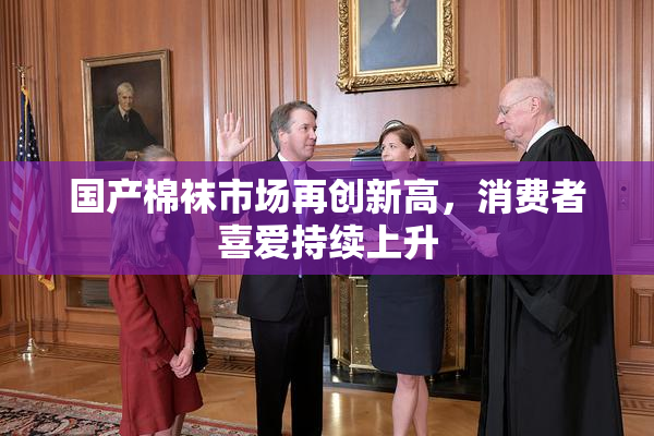 国产棉袜市场再创新高，消费者喜爱持续上升