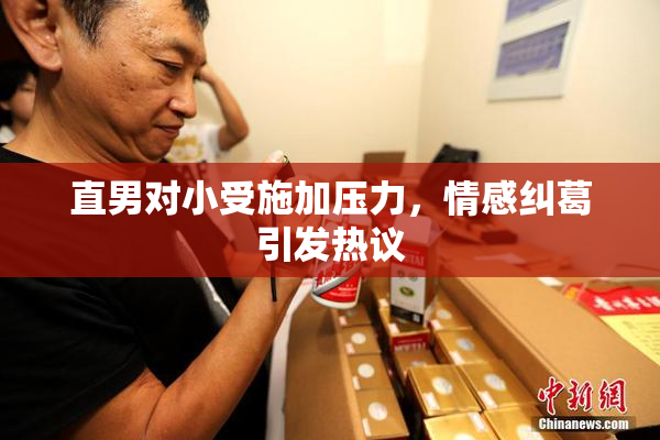 直男对小受施加压力，情感纠葛引发热议
