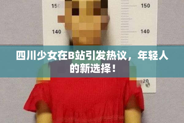 四川少女在B站引发热议，年轻人的新选择！