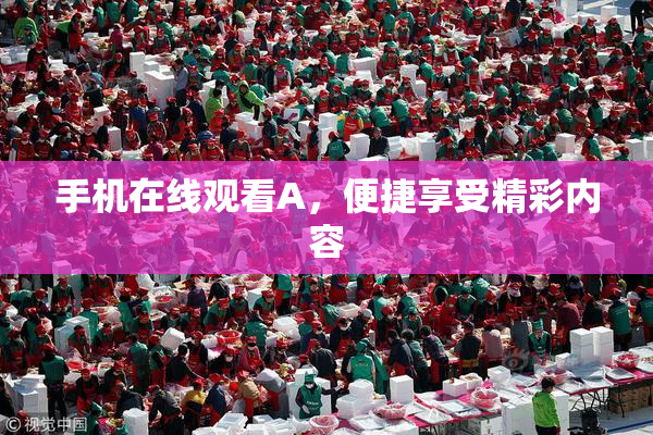 手机在线观看A，便捷享受精彩内容
