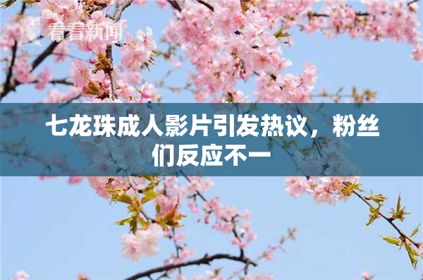 七龙珠成人影片引发热议，粉丝们反应不一
