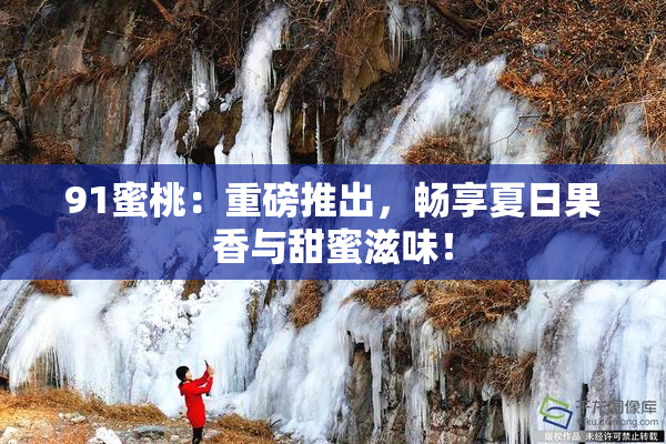 91蜜桃：重磅推出，畅享夏日果香与甜蜜滋味！
