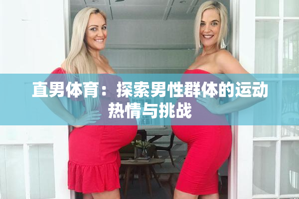 直男体育：探索男性群体的运动热情与挑战