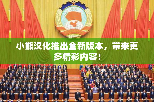 小熊汉化推出全新版本，带来更多精彩内容！