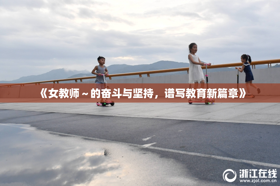 《女教师～的奋斗与坚持，谱写教育新篇章》