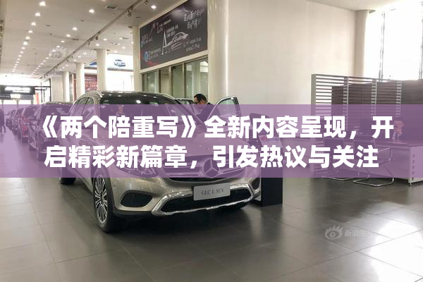 《两个陪重写》全新内容呈现，开启精彩新篇章，引发热议与关注！