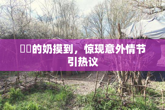 妺妺的奶摸到，惊现意外情节引热议