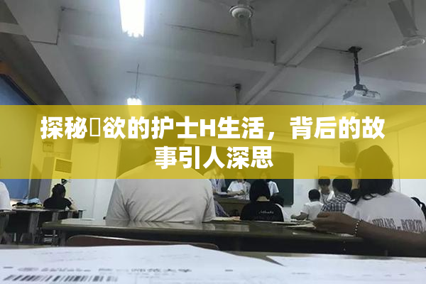 探秘婬欲的护士H生活，背后的故事引人深思