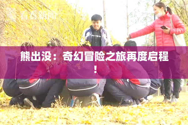 熊出没：奇幻冒险之旅再度启程！