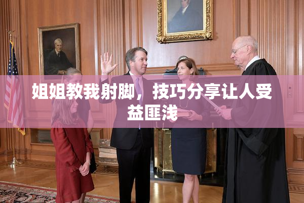 姐姐教我射脚，技巧分享让人受益匪浅