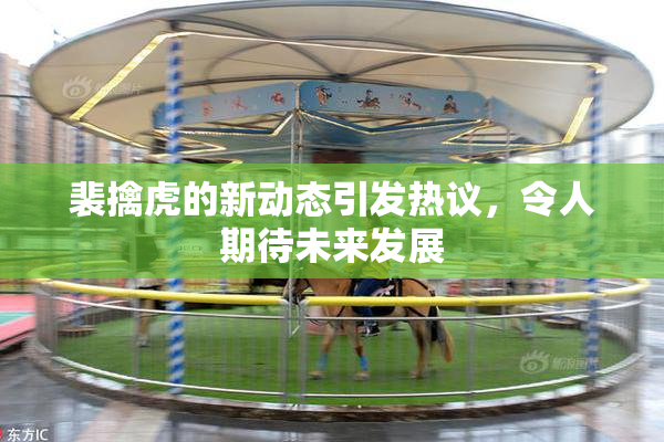 裴擒虎的新动态引发热议，令人期待未来发展