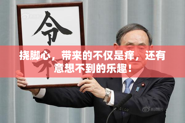 挠脚心，带来的不仅是痒，还有意想不到的乐趣！