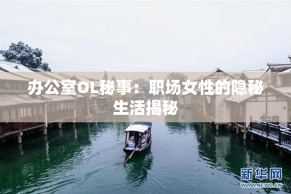 办公室OL秘事：职场女性的隐秘生活揭秘