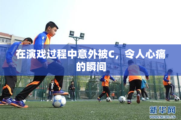 在演戏过程中意外被C，令人心痛的瞬间