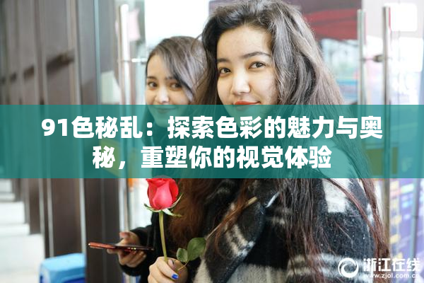 91色秘乱：探索色彩的魅力与奥秘，重塑你的视觉体验
