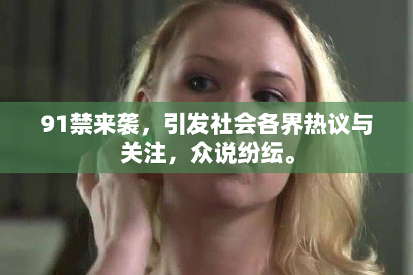 91禁来袭，引发社会各界热议与关注，众说纷纭。