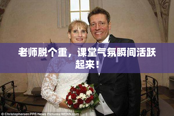 老师脱个重，课堂气氛瞬间活跃起来！