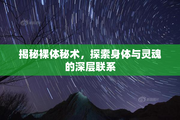 揭秘裸体秘术，探索身体与灵魂的深层联系