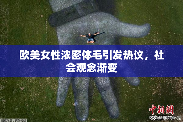 欧美女性浓密体毛引发热议，社会观念渐变