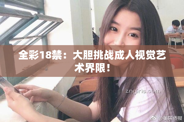 全彩18禁：大胆挑战成人视觉艺术界限！