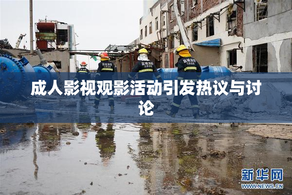 成人影视观影活动引发热议与讨论