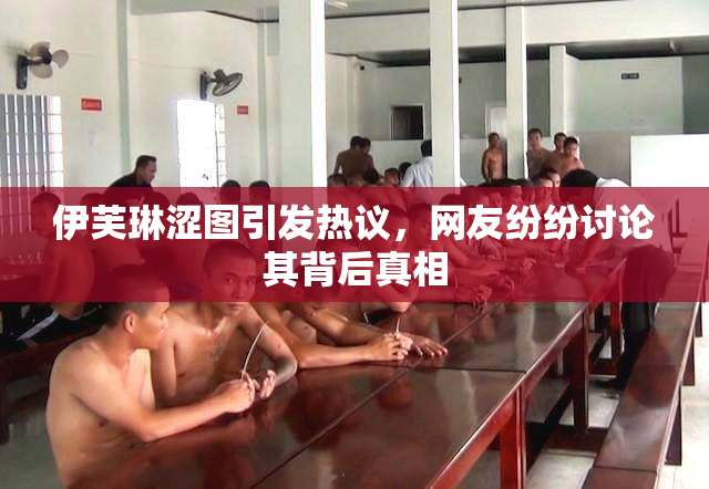 伊芙琳涩图引发热议，网友纷纷讨论其背后真相