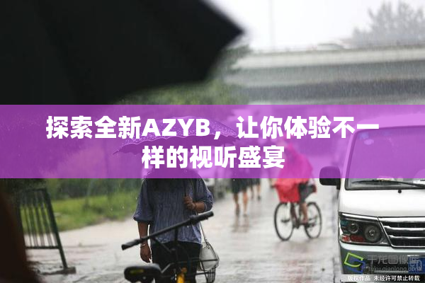 探索全新AZYB，让你体验不一样的视听盛宴