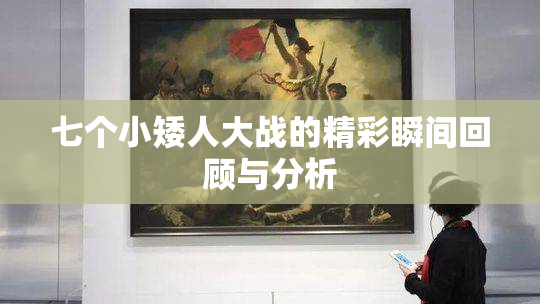 七个小矮人大战的精彩瞬间回顾与分析