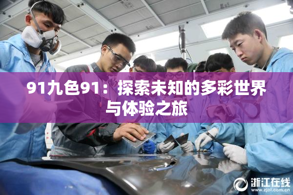 91九色91：探索未知的多彩世界与体验之旅