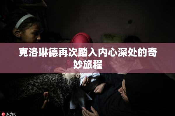 克洛琳德再次踏入内心深处的奇妙旅程