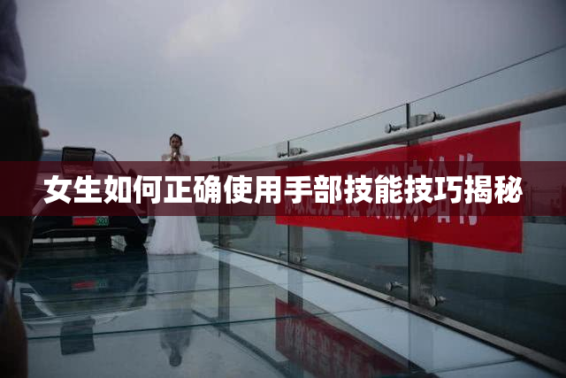 女生如何正确使用手部技能技巧揭秘