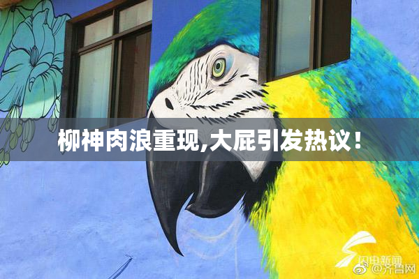柳神肉浪重现,大屁引发热议！