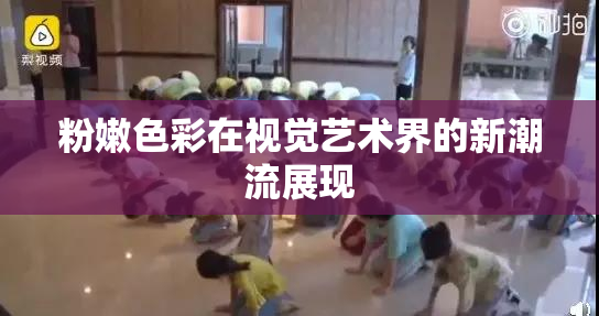 粉嫩色彩在视觉艺术界的新潮流展现