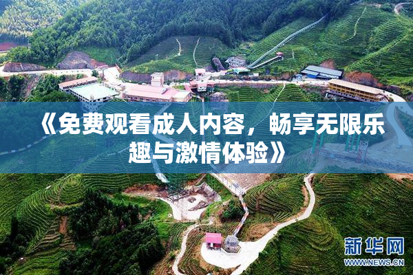 《免费观看成人内容，畅享无限乐趣与激情体验》