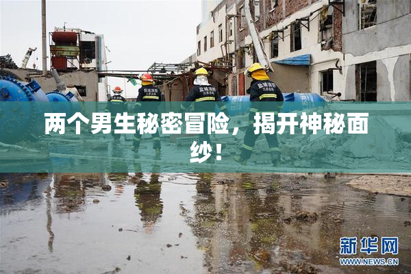 两个男生秘密冒险，揭开神秘面纱！