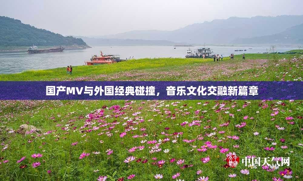 国产MV与外国经典碰撞，音乐文化交融新篇章