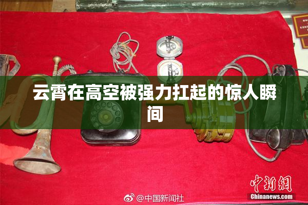 云霄在高空被强力扛起的惊人瞬间