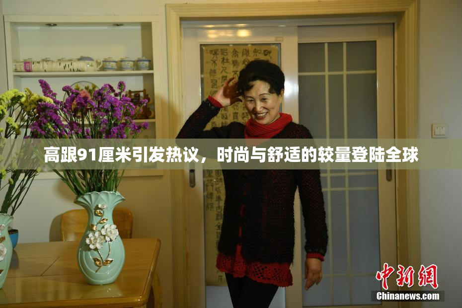 高跟91厘米引发热议，时尚与舒适的较量登陆全球