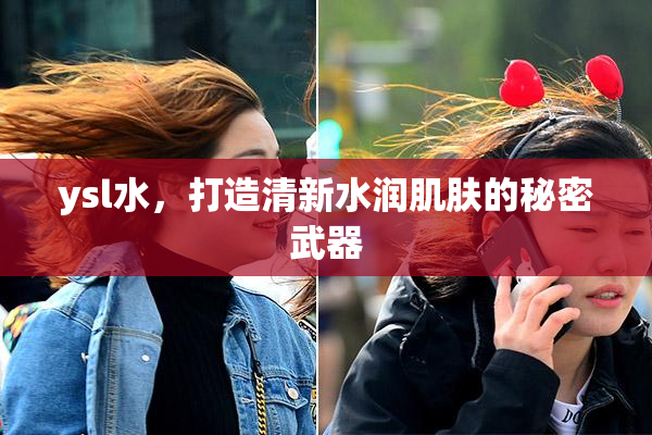 ysl水，打造清新水润肌肤的秘密武器
