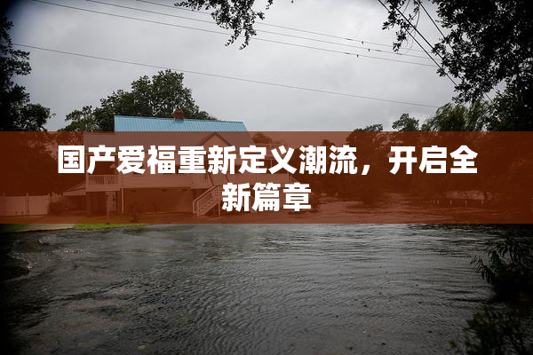 国产爱福重新定义潮流，开启全新篇章