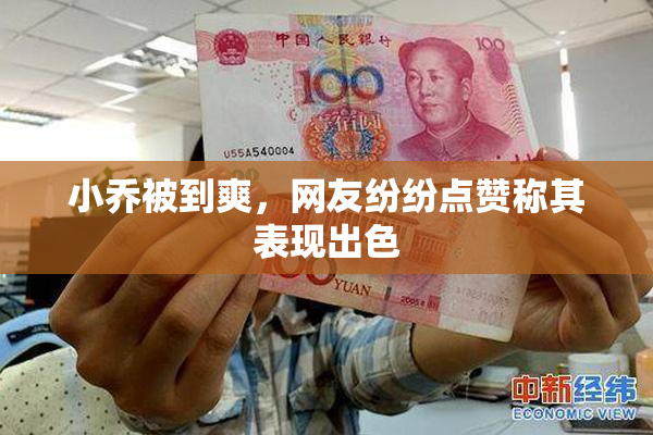 小乔被到爽，网友纷纷点赞称其表现出色