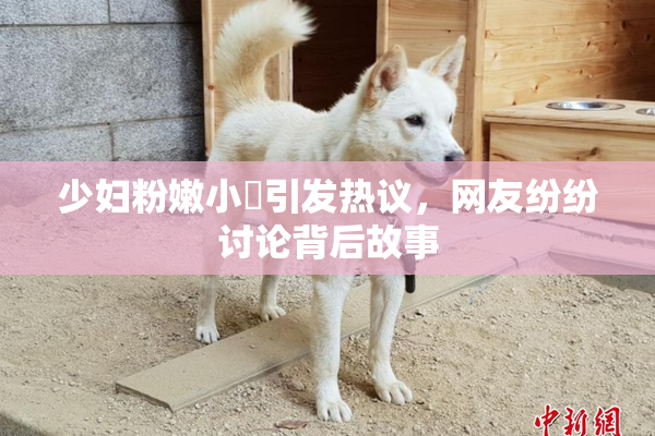 少妇粉嫩小泬引发热议，网友纷纷讨论背后故事