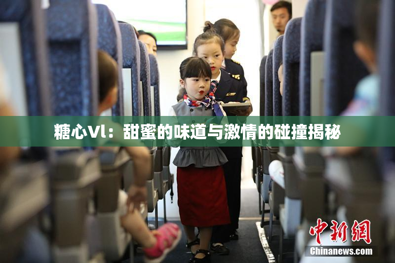 糖心Vl：甜蜜的味道与激情的碰撞揭秘