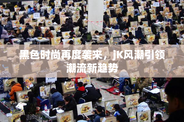 黑色时尚再度袭来，jK风潮引领潮流新趋势